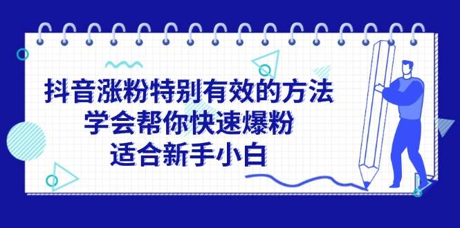 （11823期）抖音涨粉特别有效的方法，学会帮你快速爆粉，适合新手小白-鬼谷创业网