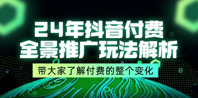 （11801期）24年抖音付费 全景推广玩法解析，带大家了解付费的整个变化 (9节课)-鬼谷创业网