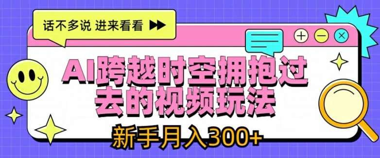 AI跨越时空拥抱过去的视频玩法，新手月入3000+【揭秘】-鬼谷创业网