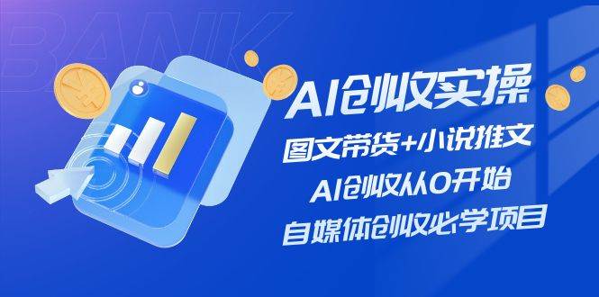 AI创收实操—图文带货+小说推文，AI创收从0开始，自媒体创收必学项目-鬼谷创业网