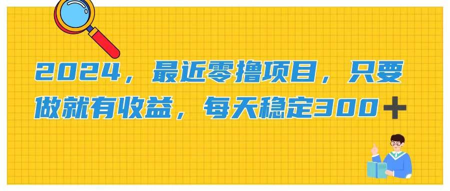 2024，最近零撸项目，只要做就有收益，每天动动手指稳定收益300+-鬼谷创业网