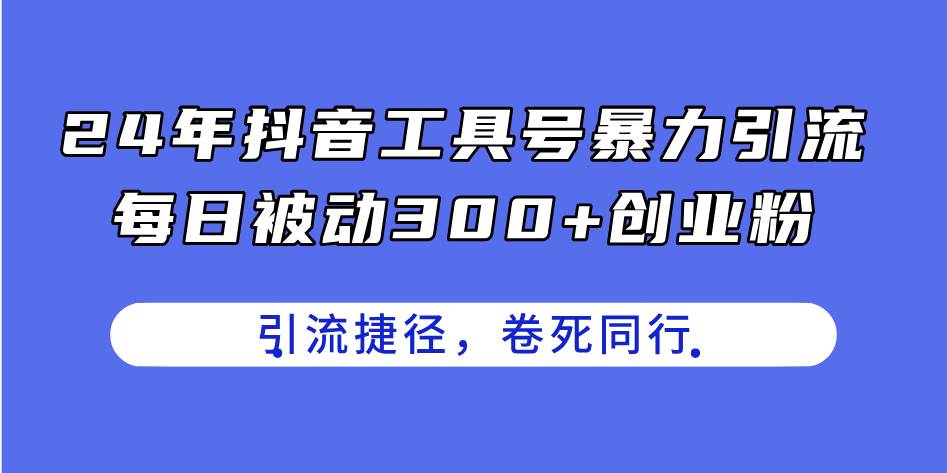 24年抖音工具号暴力引流，每日被动300+创业粉，创业粉捷径，卷死同行-鬼谷创业网