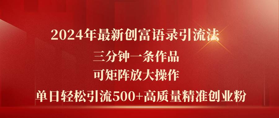 2024年最新创富语录引流法，三分钟一条作品可矩阵放大操作，日引流500…-鬼谷创业网