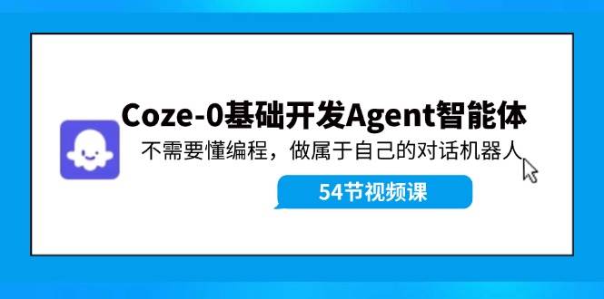 （11990期）Coze-0基础开发 Agent智能体教程：不需要懂编程，做属于自己的对话机器人-鬼谷创业网