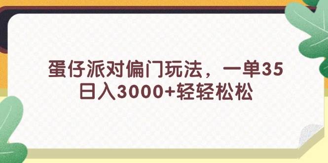 （11995期）蛋仔派对偏门玩法，一单35，日入3000+轻轻松松-鬼谷创业网