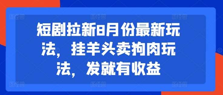 短剧拉新8月份最新玩法，挂羊头卖狗肉玩法，发就有收益-鬼谷创业网