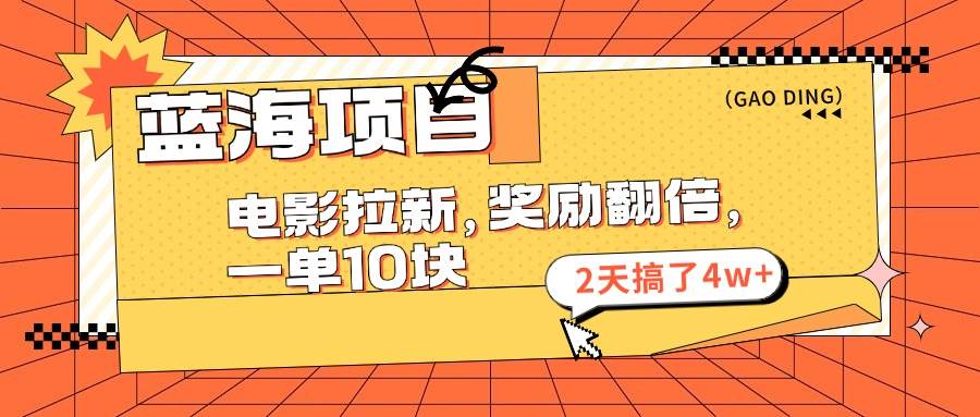 （11930期）蓝海项目，电影拉新，奖励翻倍，一单10元，2天搞了4w+-鬼谷创业网