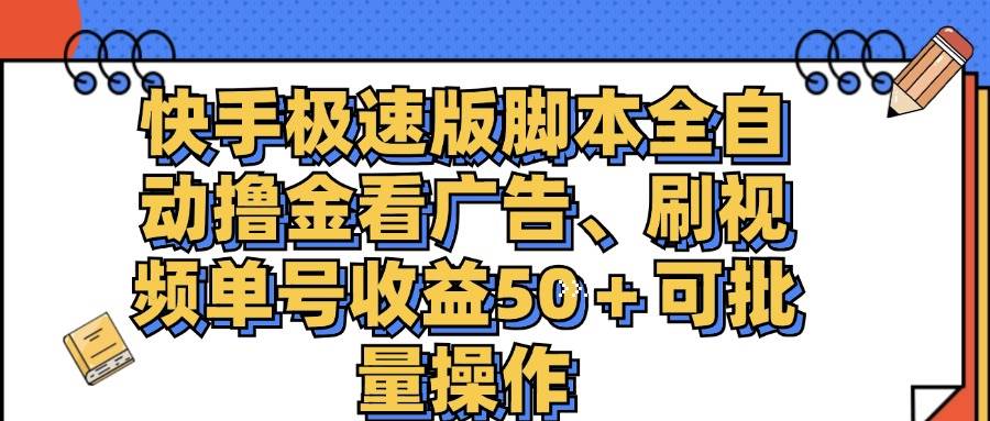 （11968期）快手极速版脚本全自动撸金看广告、刷视频单号收益50＋可批量操作-鬼谷创业网