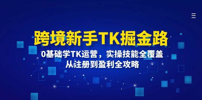 （12287期）跨境新手TK掘金路：0基础学TK运营，实操技能全覆盖，从注册到盈利全攻略-鬼谷创业网