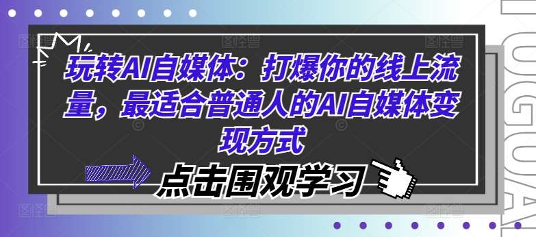 玩转AI自媒体：打爆你的线上流量，最适合普通人的AI自媒体变现方式-鬼谷创业网