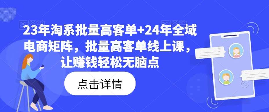 23年淘系批量高客单+24年全域电商矩阵，批量高客单线上课，让赚钱轻松无脑点-鬼谷创业网