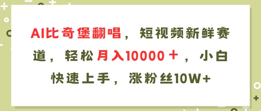 （11941期）AI比奇堡翻唱歌曲，短视频新鲜赛道，轻松月入10000＋，小白快速上手，…-鬼谷创业网