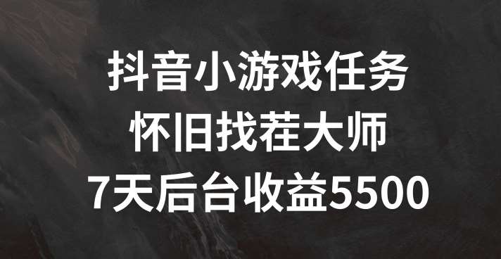 抖音小游戏任务，怀旧找茬，7天收入5500+【揭秘】-鬼谷创业网