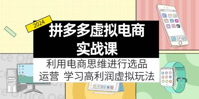 （11920期）拼多多虚拟电商实战课：利用电商思维进行选品+运营，学习高利润虚拟玩法-鬼谷创业网