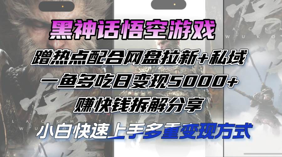 （12271期）黑神话悟空游戏蹭热点配合网盘拉新+私域，一鱼多吃日变现5000+赚快钱拆…-鬼谷创业网