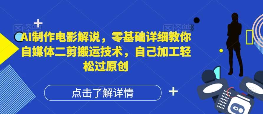 AI制作电影解说，零基础详细教你自媒体二剪搬运技术，自己加工轻松过原创【揭秘】-鬼谷创业网