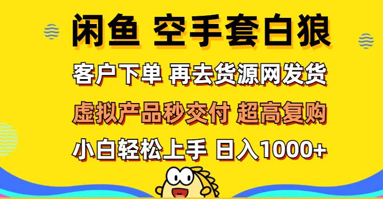 （12334期）闲鱼空手套白狼 客户下单 再去货源网发货 秒交付 高复购 轻松上手 日入…-鬼谷创业网