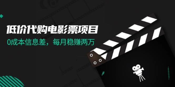 （11950期）低价代购电影票项目，0成本信息差，每月稳赚两万！-鬼谷创业网