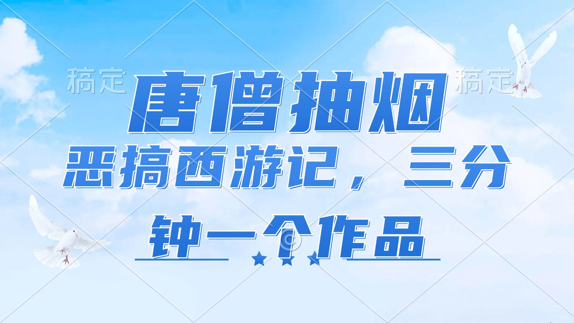 （11912期）唐僧抽烟，恶搞西游记，各平台风口赛道，三分钟一条作品，日入1000+-鬼谷创业网