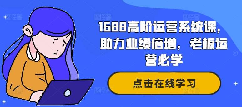 1688高阶运营系统课，助力业绩倍增，老板运营必学-鬼谷创业网