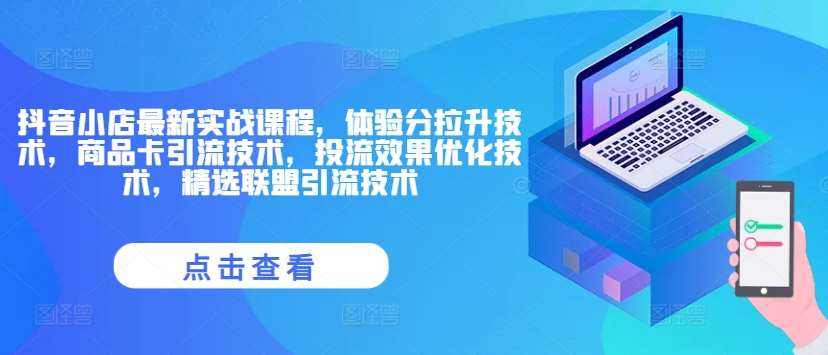 抖音小店最新实战课程，体验分拉升技术，商品卡引流技术，投流效果优化技术，精选联盟引流技术-鬼谷创业网