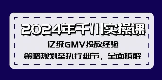 2024年千川实操课，亿级GMV投放经验，策略规划至执行细节，全面拆解-鬼谷创业网