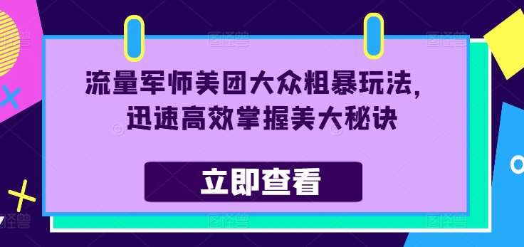 流量军师美团大众粗暴玩法，迅速高效掌握美大秘诀-鬼谷创业网