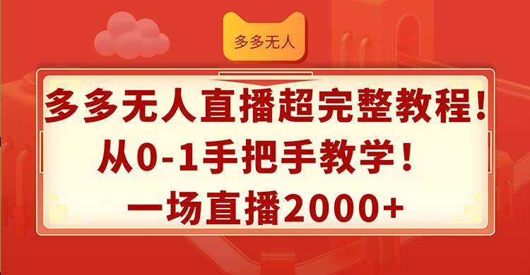 （12008期）多多无人直播超完整教程!从0-1手把手教学！一场直播2000+-鬼谷创业网