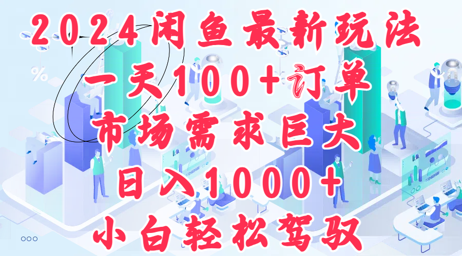 2024闲鱼最新玩法，一天100+订单，市场需求巨大，日入1000+，小白轻松驾驭-鬼谷创业网