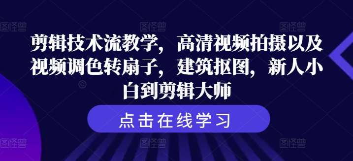 剪辑技术流教学，高清视频拍摄以及视频调色转扇子，建筑抠图，新人小白到剪辑大师-鬼谷创业网