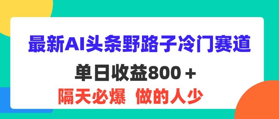 （11983期）最新AI头条野路子冷门赛道，单日800＋ 隔天必爆，适合小白-鬼谷创业网