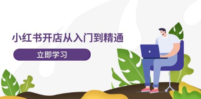 （12045期）小红书开店从入门到精通，快速掌握小红书店铺运营，实现开店创收-202节课-鬼谷创业网