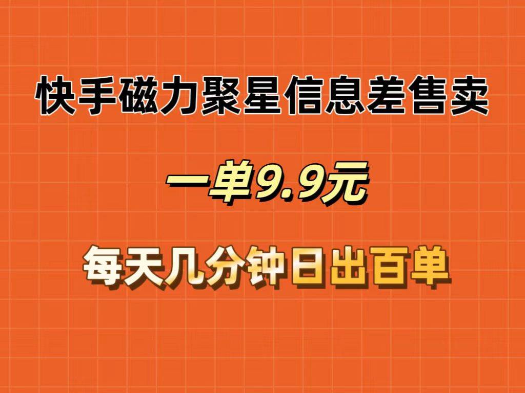 快手磁力聚星信息差售卖，一单9.9.每天几分钟，日出百单-鬼谷创业网