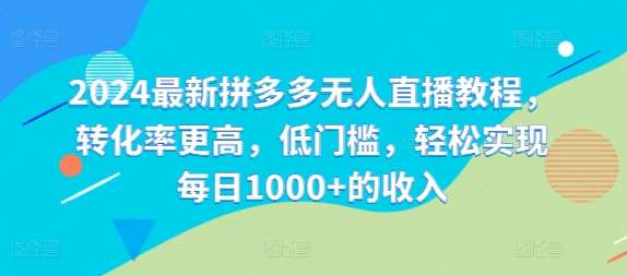 2024最新拼多多无人直播教程，转化率更高，低门槛，轻松实现每日1000+的收入-鬼谷创业网