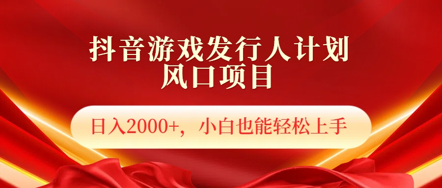 抖音游戏发行人风口项目，日入2000+，小白也可以轻松上手-鬼谷创业网