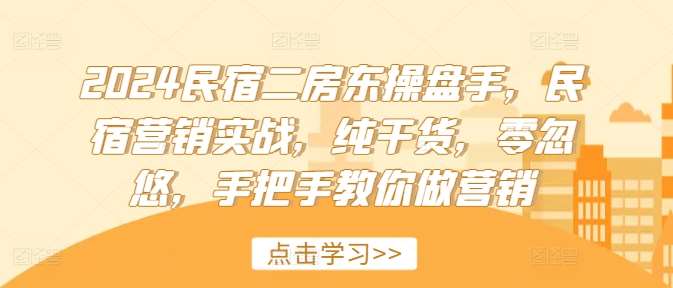 2024民宿二房东操盘手，民宿营销实战，纯干货，零忽悠，手把手教你做营销-鬼谷创业网