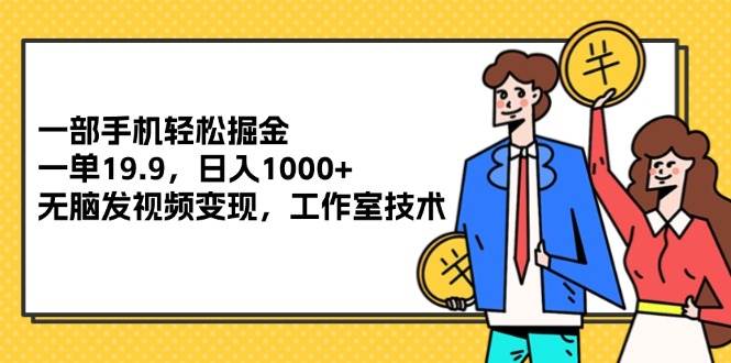 （12007期）一部手机轻松掘金，一单19.9，日入1000+,无脑发视频变现，工作室技术-鬼谷创业网