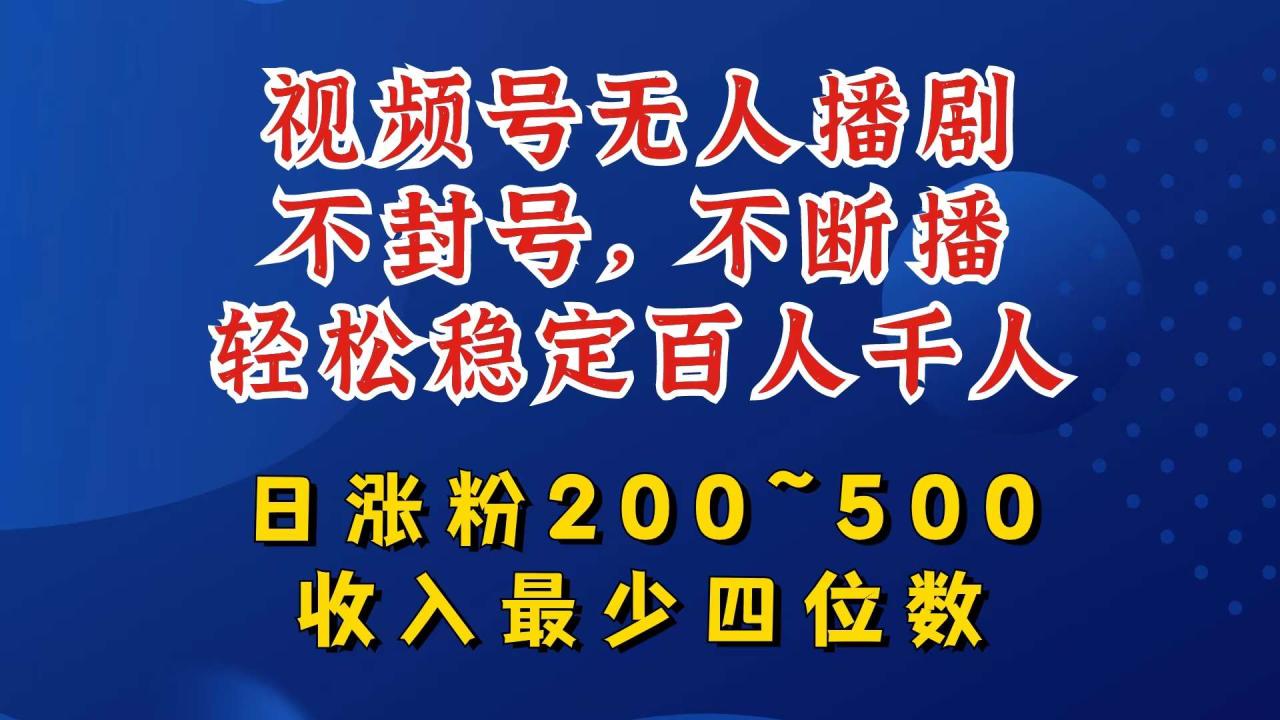 视频号无人播剧，不封号，不断播，轻松稳定百人千人，日涨粉200~500，收入最少四位数【揭秘】-鬼谷创业网