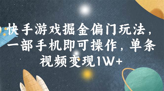 （11994期）快手游戏掘金偏门玩法，一部手机即可操作，单条视频变现1W+-鬼谷创业网