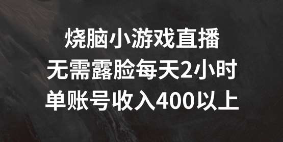 烧脑小游戏直播，无需露脸每天2小时，单账号日入400+【揭秘】-鬼谷创业网