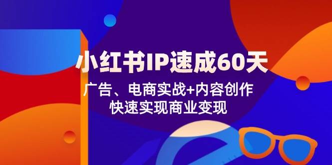 （12202期）小红书 IP速成60天：广告、电商实战+内容创作，快速实现商业变现-鬼谷创业网