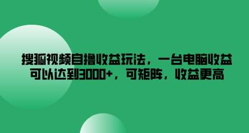 搜狐视频自撸收益玩法，一台电脑收益可以达到3k+，可矩阵，收益更高【揭秘】-鬼谷创业网