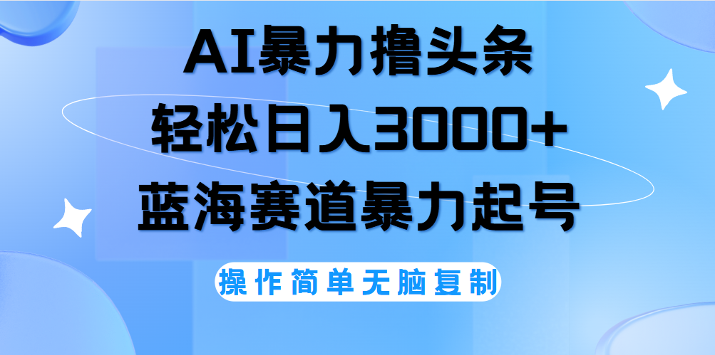 AI撸头条，轻松日入3000+无脑操作，当天起号，第二天见收益。-鬼谷创业网