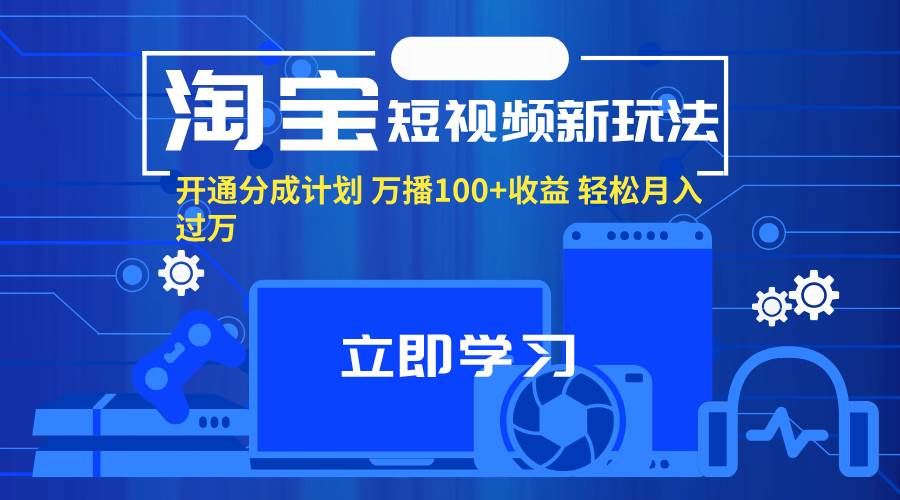 （11948期）淘宝短视频新玩法，开通分成计划，万播100+收益，轻松月入过万。-鬼谷创业网