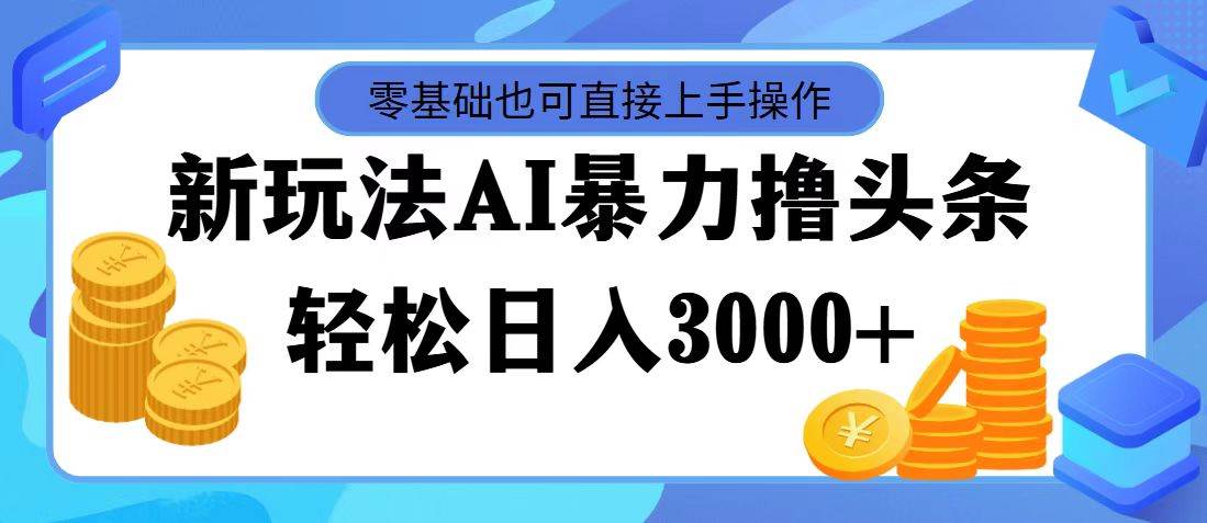 最新玩法AI暴力撸头条，零基础也可轻松日入3000+，当天起号，第二天见…-鬼谷创业网