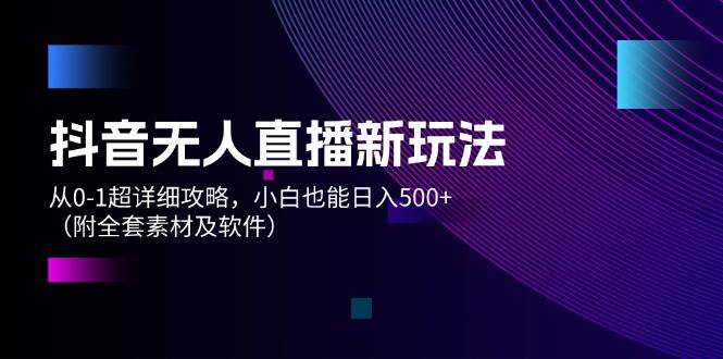 （12000期）抖音无人直播新玩法，从0-1超详细攻略，小白也能日入500+（附全套素材…-鬼谷创业网