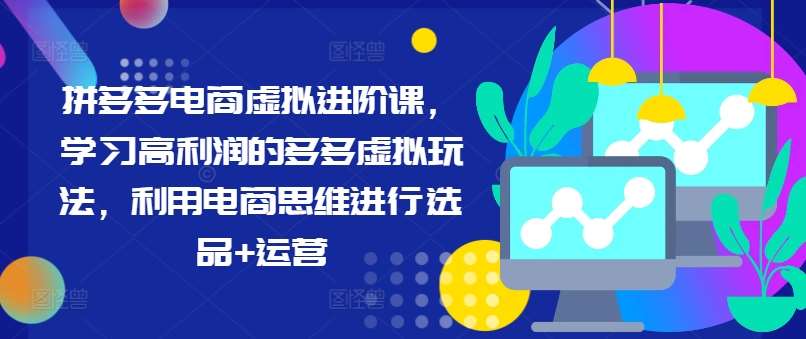 拼多多电商虚拟进阶课，学习高利润的多多虚拟玩法，利用电商思维进行选品+运营-鬼谷创业网