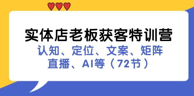 实体店老板获客特训营：认知、定位、文案、矩阵、直播、AI等（72节）-鬼谷创业网