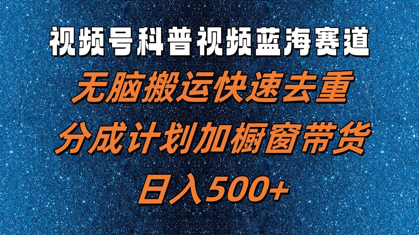 视频号科普视频蓝海赛道，无脑搬运快速去重，分成计划加橱窗带货，日入500+-鬼谷创业网