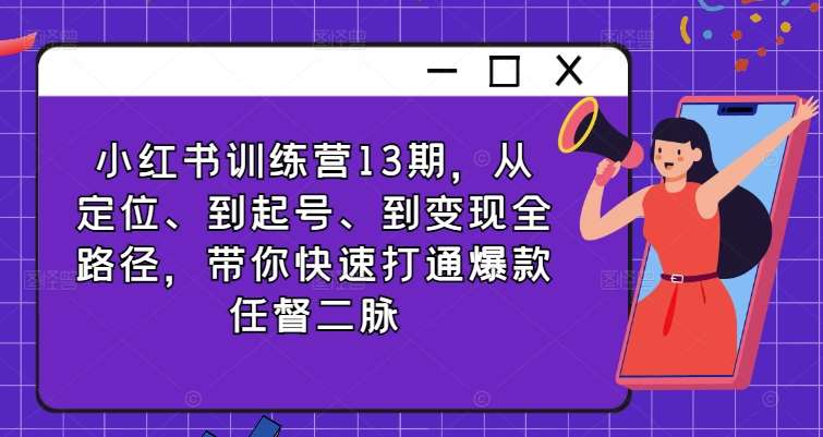 小红书训练营13期，从定位、到起号、到变现全路径，带你快速打通爆款任督二脉-鬼谷创业网